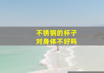 不锈钢的杯子对身体不好吗