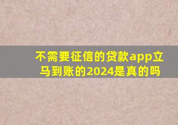 不需要征信的贷款app立马到账的2024是真的吗