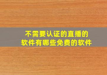 不需要认证的直播的软件有哪些免费的软件