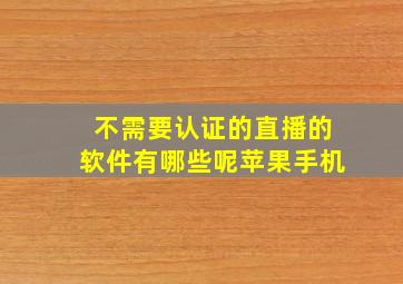 不需要认证的直播的软件有哪些呢苹果手机