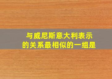 与威尼斯意大利表示的关系最相似的一组是