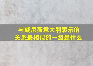 与威尼斯意大利表示的关系最相似的一组是什么