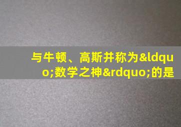 与牛顿、高斯并称为“数学之神”的是