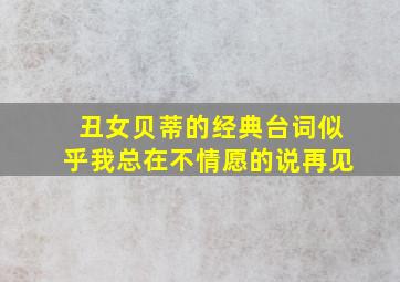 丑女贝蒂的经典台词似乎我总在不情愿的说再见