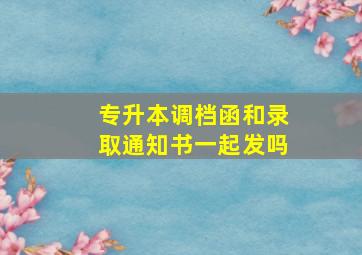 专升本调档函和录取通知书一起发吗