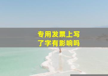 专用发票上写了字有影响吗