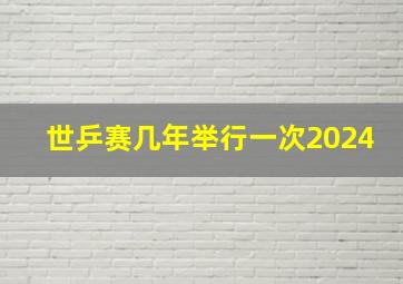 世乒赛几年举行一次2024