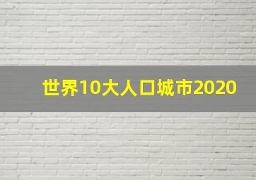 世界10大人口城市2020