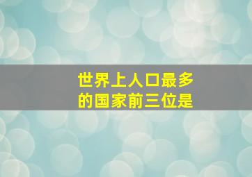 世界上人口最多的国家前三位是