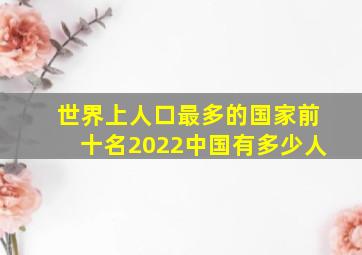 世界上人口最多的国家前十名2022中国有多少人