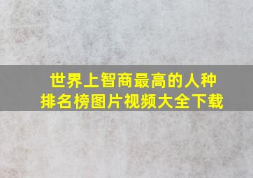 世界上智商最高的人种排名榜图片视频大全下载