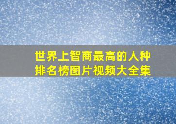 世界上智商最高的人种排名榜图片视频大全集