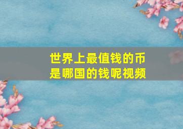 世界上最值钱的币是哪国的钱呢视频