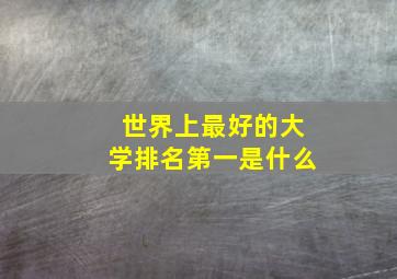 世界上最好的大学排名第一是什么