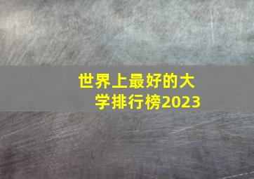 世界上最好的大学排行榜2023