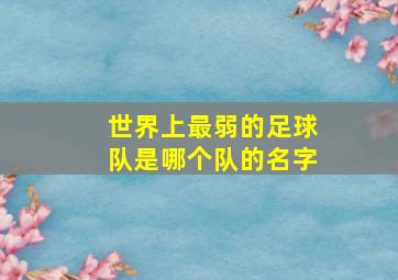 世界上最弱的足球队是哪个队的名字