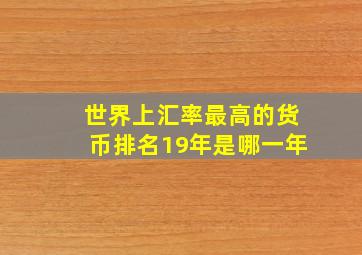 世界上汇率最高的货币排名19年是哪一年