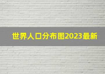 世界人口分布图2023最新