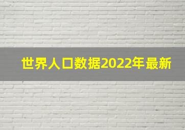 世界人口数据2022年最新