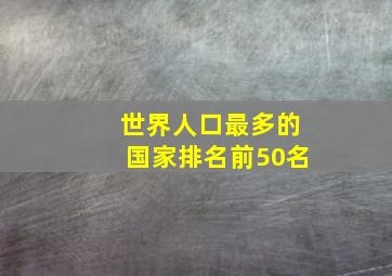 世界人口最多的国家排名前50名