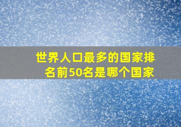 世界人口最多的国家排名前50名是哪个国家