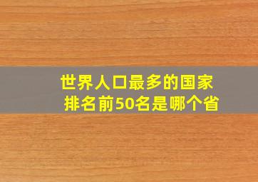 世界人口最多的国家排名前50名是哪个省