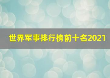 世界军事排行榜前十名2021