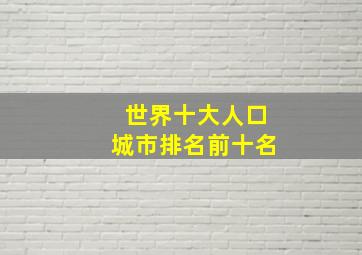 世界十大人口城市排名前十名