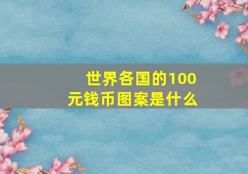 世界各国的100元钱币图案是什么