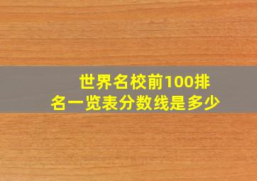 世界名校前100排名一览表分数线是多少