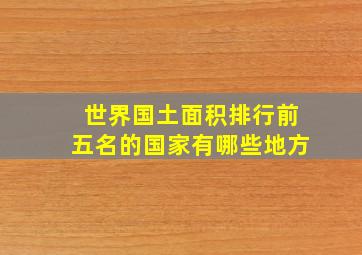 世界国土面积排行前五名的国家有哪些地方