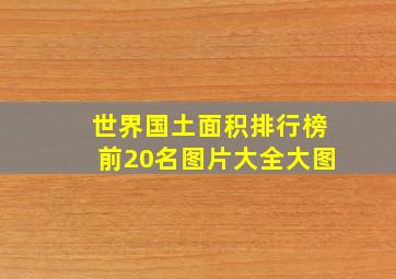 世界国土面积排行榜前20名图片大全大图