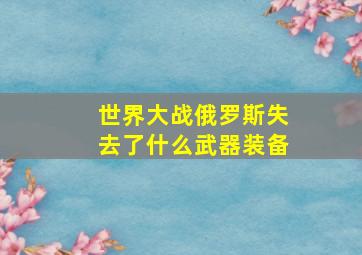 世界大战俄罗斯失去了什么武器装备