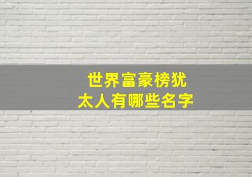 世界富豪榜犹太人有哪些名字