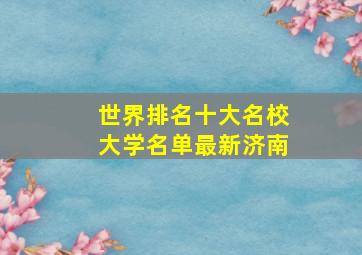 世界排名十大名校大学名单最新济南