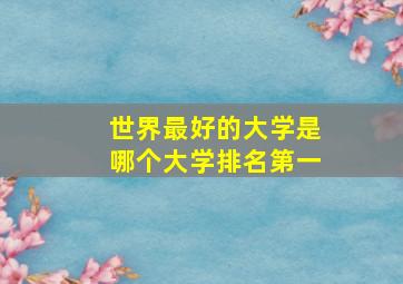 世界最好的大学是哪个大学排名第一