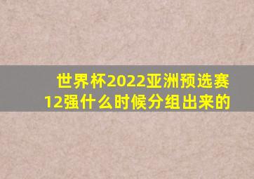 世界杯2022亚洲预选赛12强什么时候分组出来的