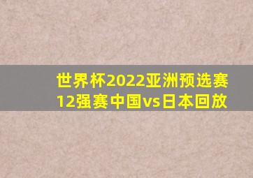 世界杯2022亚洲预选赛12强赛中国vs日本回放