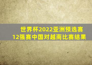 世界杯2022亚洲预选赛12强赛中国对越南比赛结果