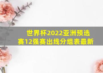 世界杯2022亚洲预选赛12强赛出线分组表最新