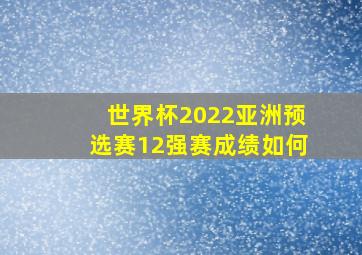 世界杯2022亚洲预选赛12强赛成绩如何