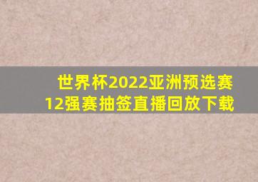 世界杯2022亚洲预选赛12强赛抽签直播回放下载