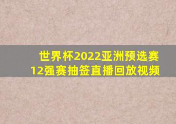 世界杯2022亚洲预选赛12强赛抽签直播回放视频