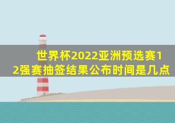 世界杯2022亚洲预选赛12强赛抽签结果公布时间是几点