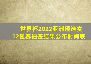 世界杯2022亚洲预选赛12强赛抽签结果公布时间表