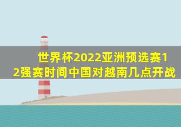 世界杯2022亚洲预选赛12强赛时间中国对越南几点开战