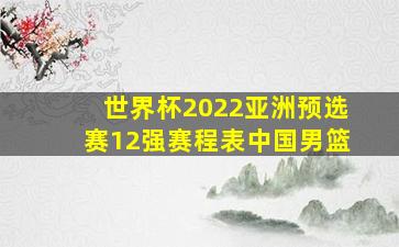 世界杯2022亚洲预选赛12强赛程表中国男篮