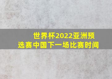 世界杯2022亚洲预选赛中国下一场比赛时间