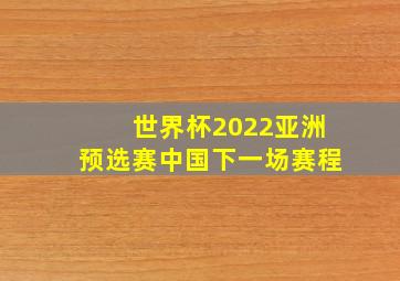 世界杯2022亚洲预选赛中国下一场赛程