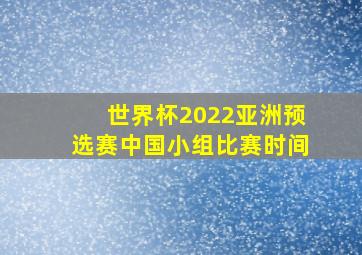 世界杯2022亚洲预选赛中国小组比赛时间